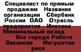 Специалист по прямым продажам › Название организации ­ Сбербанк России, ОАО › Отрасль предприятия ­ Ипотека › Минимальный оклад ­ 45 000 - Все города Работа » Вакансии   . Ингушетия респ.